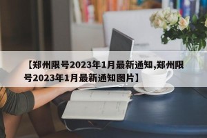 【郑州限号2023年1月最新通知,郑州限号2023年1月最新通知图片】