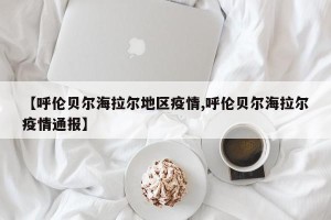【呼伦贝尔海拉尔地区疫情,呼伦贝尔海拉尔疫情通报】