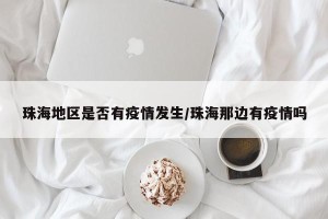 珠海地区是否有疫情发生/珠海那边有疫情吗
