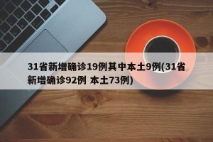 31省新增确诊19例其中本土9例(31省新增确诊92例 本土73例)