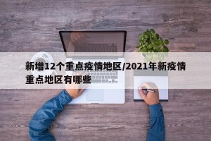 新增12个重点疫情地区/2021年新疫情重点地区有哪些