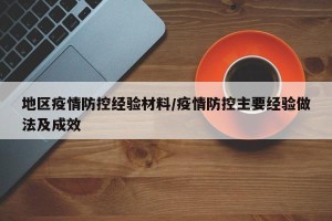 地区疫情防控经验材料/疫情防控主要经验做法及成效