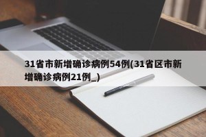 31省市新增确诊病例54例(31省区市新增确诊病例21例_)